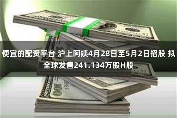 便宜的配资平台 沪上阿姨4月28日至5月2日招股 拟全球发售241.134万股H股
