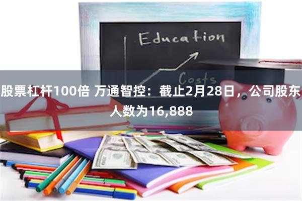 股票杠杆100倍 万通智控：截止2月28日，公司股东人数为16,888