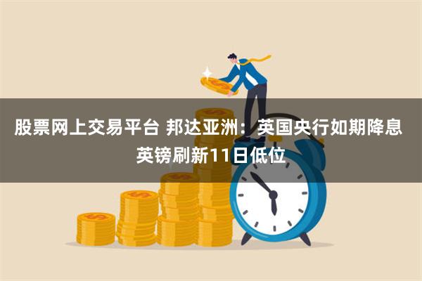 股票网上交易平台 邦达亚洲：英国央行如期降息 英镑刷新11日低位
