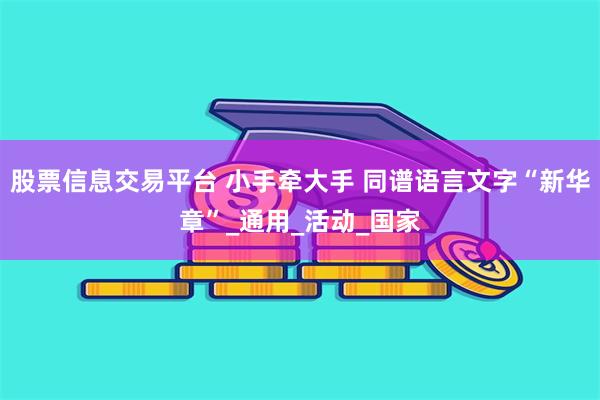 股票信息交易平台 小手牵大手 同谱语言文字“新华章”_通用_活动_国家
