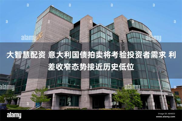 大智慧配资 意大利国债拍卖将考验投资者需求 利差收窄态势接近历史低位