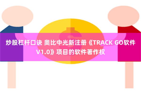 炒股杠杆口诀 奥比中光新注册《TRACK GO软件V1.0》项目的软件著作权