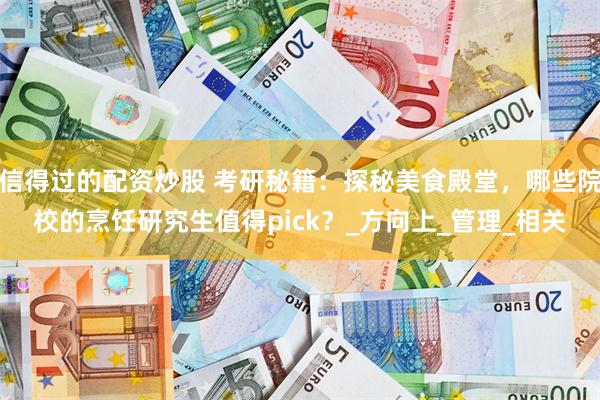 信得过的配资炒股 考研秘籍：探秘美食殿堂，哪些院校的烹饪研究生值得pick？_方向上_管理_相关