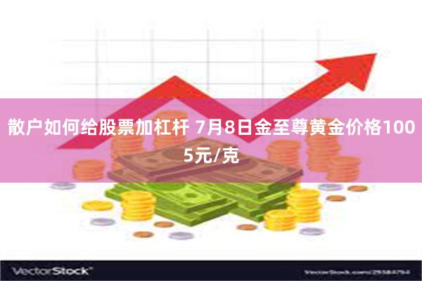 散户如何给股票加杠杆 7月8日金至尊黄金价格1005元/克