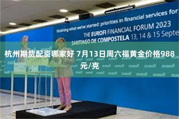 杭州期货配资哪家好 7月13日周六福黄金价格988元/克