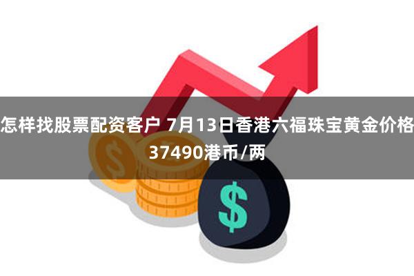 怎样找股票配资客户 7月13日香港六福珠宝黄金价格37490港币/两