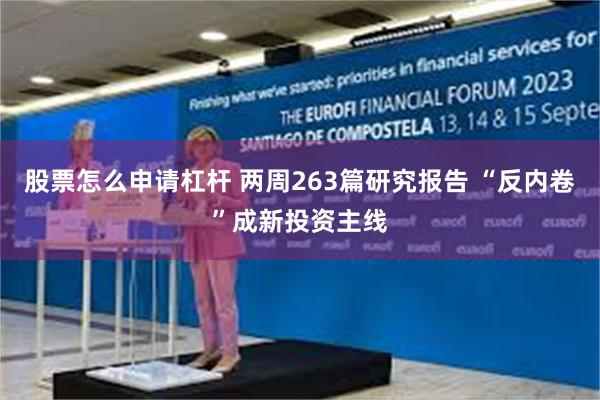 股票怎么申请杠杆 两周263篇研究报告 “反内卷”成新投资主线