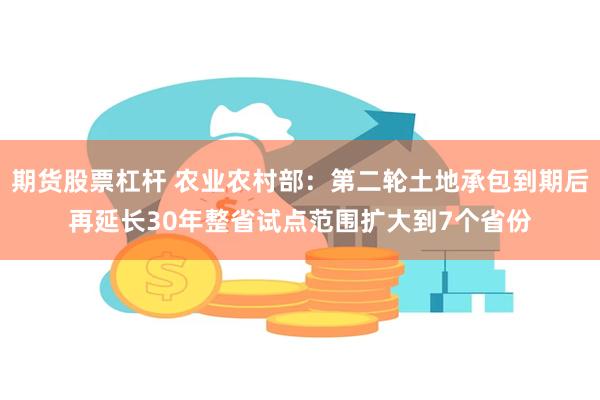 期货股票杠杆 农业农村部：第二轮土地承包到期后再延长30年整省试点范围扩大到7个省份
