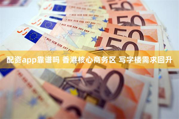 配资app靠谱吗 香港核心商务区 写字楼需求回升