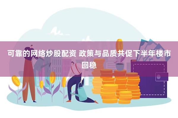 可靠的网络炒股配资 政策与品质共促下半年楼市回稳