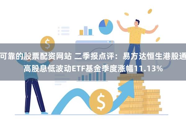可靠的股票配资网站 二季报点评：易方达恒生港股通高股息低波动ETF基金季度涨幅11.13%