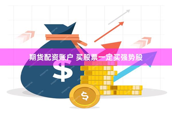 期货配资账户 买股票一定买强势股