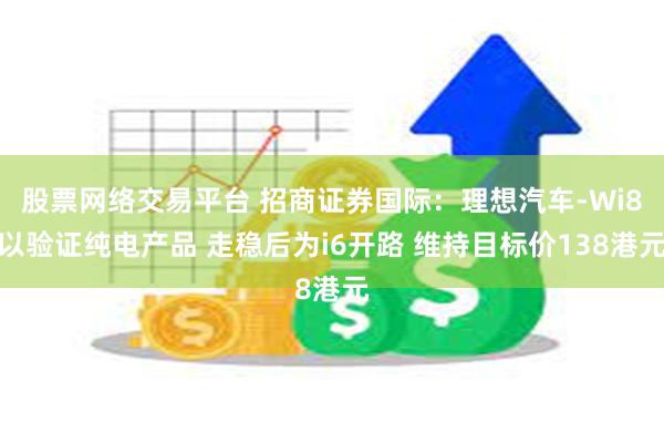股票网络交易平台 招商证券国际：理想汽车-Wi8以验证纯电产品 走稳后为i6开路 维持目标价138港元