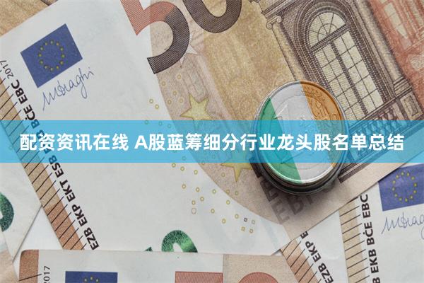 配资资讯在线 A股蓝筹细分行业龙头股名单总结