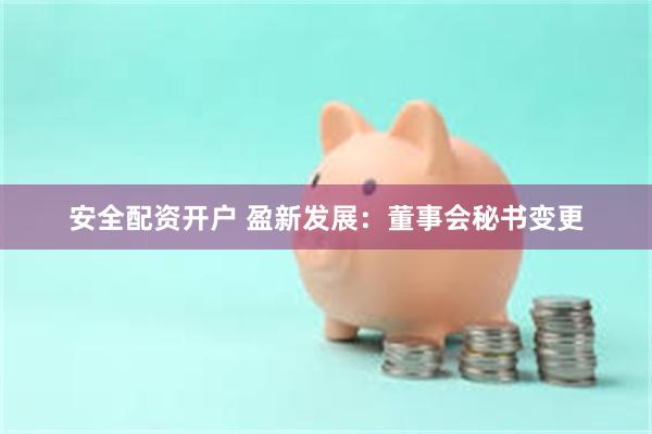 安全配资开户 盈新发展：董事会秘书变更